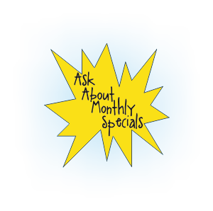 Ask About Monthly Specials